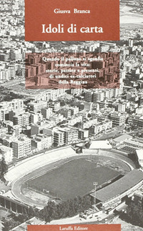 Idoli di carta. Quando il pallone si sgonfia comincia la vita: storie, passate e presenti, di undici ex-calciatori della Reggina - Librerie.coop