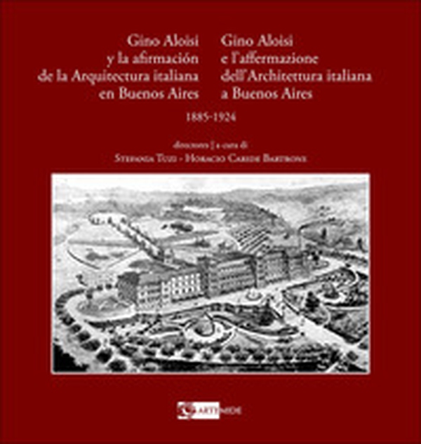 Gino Aloisi e l'affermazione dell'architettura italiana a Buenos Aires-Gino Aloisi y la afirmación de la arquitectura italiana en Buenos Aires. 1985-1924 - Librerie.coop