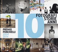 10 fotografi 10 storie 10 anni. Premio Ponchielli 2004-2014 - Librerie.coop