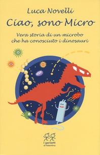Ciao, sono Micro. Vera storia di un microbo che ha conosciuto i dinosauri - Librerie.coop