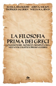 La filosofia prima dei Greci. Concezioni del mondo in Mesopotamia, nell'antico Egitto e presso gli Ebrei - Librerie.coop