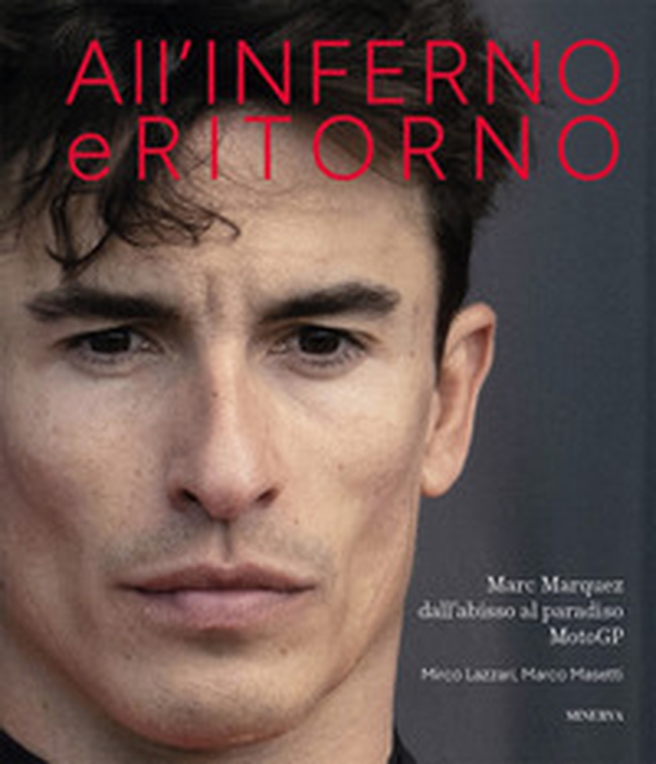 All'inferno e ritorno. Marc Marquez dall'abisso al paradiso MotoGP - Librerie.coop