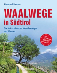 Waalwege in Südtirol. Die 40 schönsten Wanderungen am Wasser - Librerie.coop