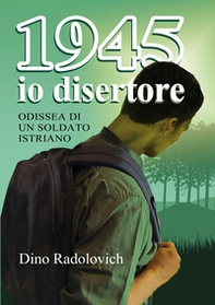 1945 io disertore. Odissea di un soldato istriano - Librerie.coop