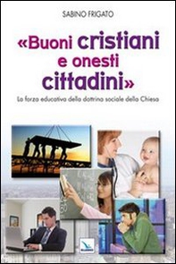 Buoni cristiani e onesti cittadini. La forza educativa della dottrina sociale della Chiesa - Librerie.coop Buoni cristiani e onesti cittadini. La forza educativa della dottrina sociale della Chiesa - Librerie.coop
