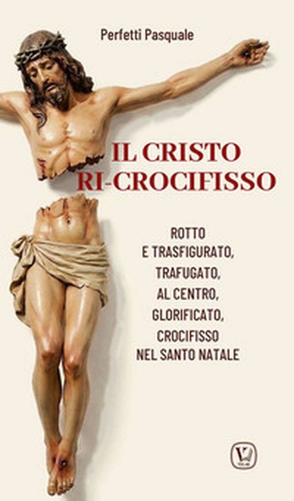 Il Cristo ri-crocifisso. Rotto e trasfigurato, trafugato, al centro, glorificato, crocifisso nel Santo Natale - Librerie.coop