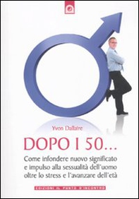 Dopo i 50... Come infondere nuovo significato e impulso alla sessualità dell'uomo oltre lo stress e l'avanzare dell'età - Librerie.coop Dopo i 50... Come infondere nuovo significato e impulso alla sessualità dell'uomo oltre lo stress e l'avanzare dell'età - Librerie.coop