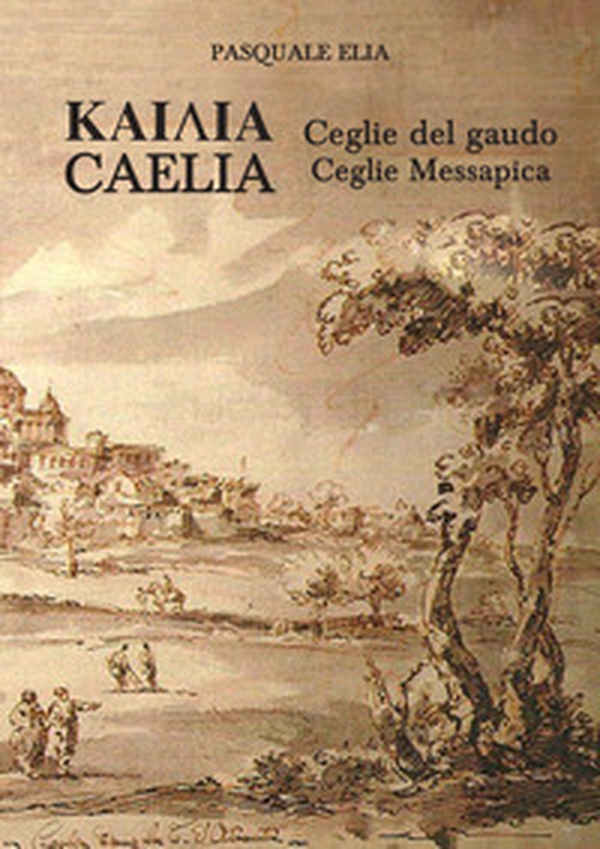 Kaiaia. Caelia. Ceglie del gaudo. Ceglie Messapica. La storia. Dalle origini ai giorni nostri - Librerie.coop Kaiaia. Caelia. Ceglie del gaudo. Ceglie Messapica. La storia. Dalle origini ai giorni nostri - Librerie.coop