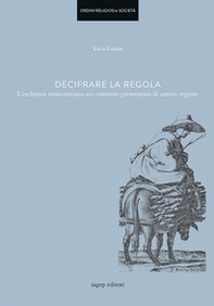 Decifrare la regola. L'inchiesta innocenziana sui conventi piemontesi di antico regime - Librerie.coop