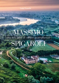Massimo Spigaroli. Una mia idea di cucina gastrofluviale - Librerie.coop