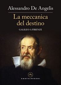 La meccanica del destino. Galileo a Firenze - Librerie.coop