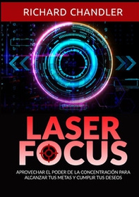 Laser Focus. Aprovechar el poder de la concentración para alcanzar tus metas y cumplir tus deseos - Librerie.coop