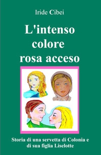 L'intenso colore rosa acceso. Storia di una servetta di Colonia e di sua figlia Liselotte - Librerie.coop