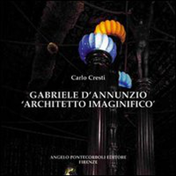Gabriele D'Annunzio architetto immaginifico - Librerie.coop