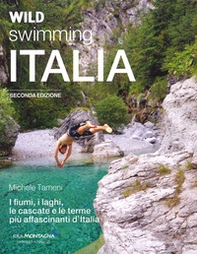 Wild swimming Italia. Alla scoperta di fiumi, laghi, cascate e terme più affascinanti d'Italia - Librerie.coop