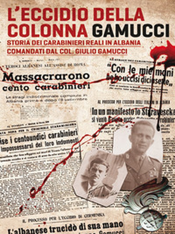 L'eccidio della Colonna Gamucci. Storia dei Carabinieri Reali in Albania comandati dal Colonnello Giulio Gamucci - Librerie.coop L'eccidio della Colonna Gamucci. Storia dei Carabinieri Reali in Albania comandati dal Colonnello Giulio Gamucci - Librerie.coop