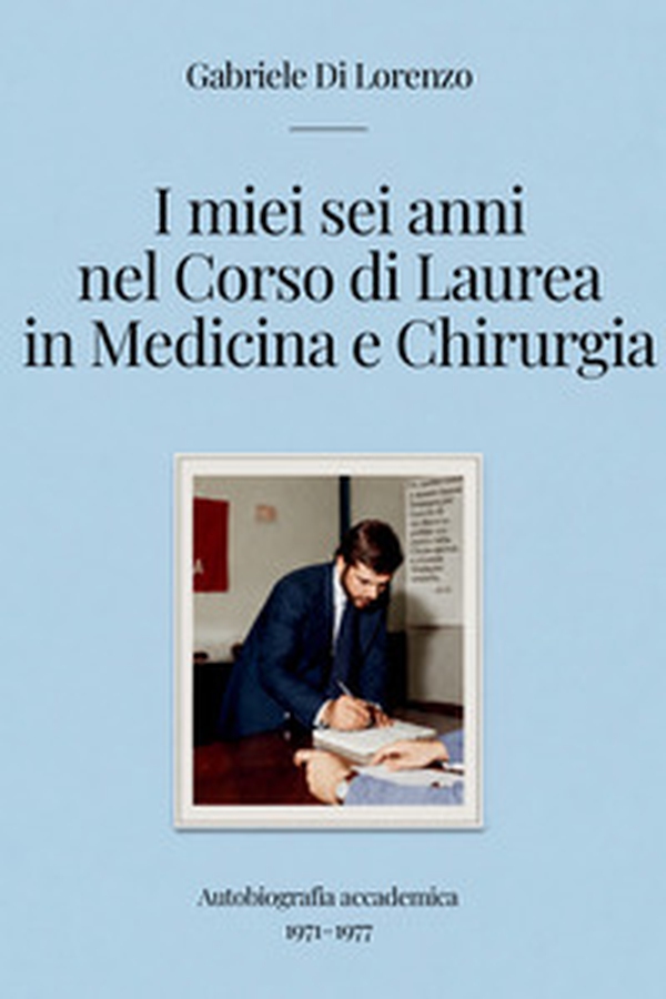 I miei sei anni nel corso di laurea in medicina e chirurgia. Autobiografia accademica 1971-1977 - Librerie.coop