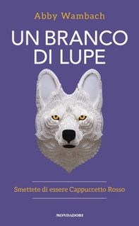 Un branco di lupe. Smettete di essere Cappuccetto Rosso - Librerie.coop