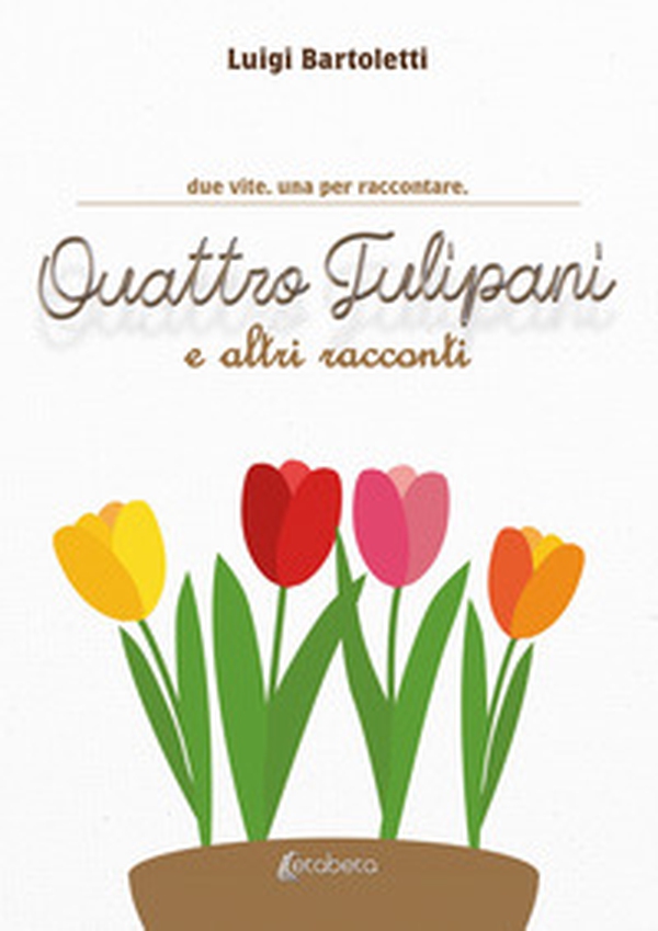 Quattro tulipani e altri racconti. Due vite. Una per raccontare - Librerie.coop Quattro tulipani e altri racconti. Due vite. Una per raccontare - Librerie.coop