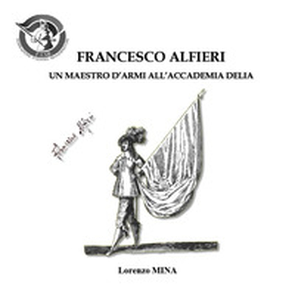 Francesco Alfieri. Un maestro d'armi all'Accademia Delia - Librerie.coop Francesco Alfieri. Un maestro d'armi all'Accademia Delia - Librerie.coop