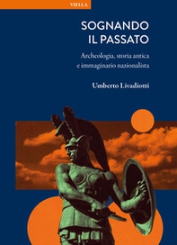 Sognando il passato. Archeologia, storia antica e immaginario nazionalista - Librerie.coop