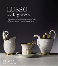 Lusso ed eleganza. La porcellana francese a Palazzo Pitti e la manifattura Ginori (1800-1830). Catalogo della mostra (Firenze, 19 marzo-23 giugno 2013) - Librerie.coop