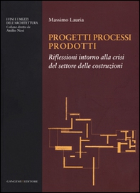 Progetti processi prodotti. Riflessioni intorno alla crisi del settore delle costruzioni - Librerie.coop