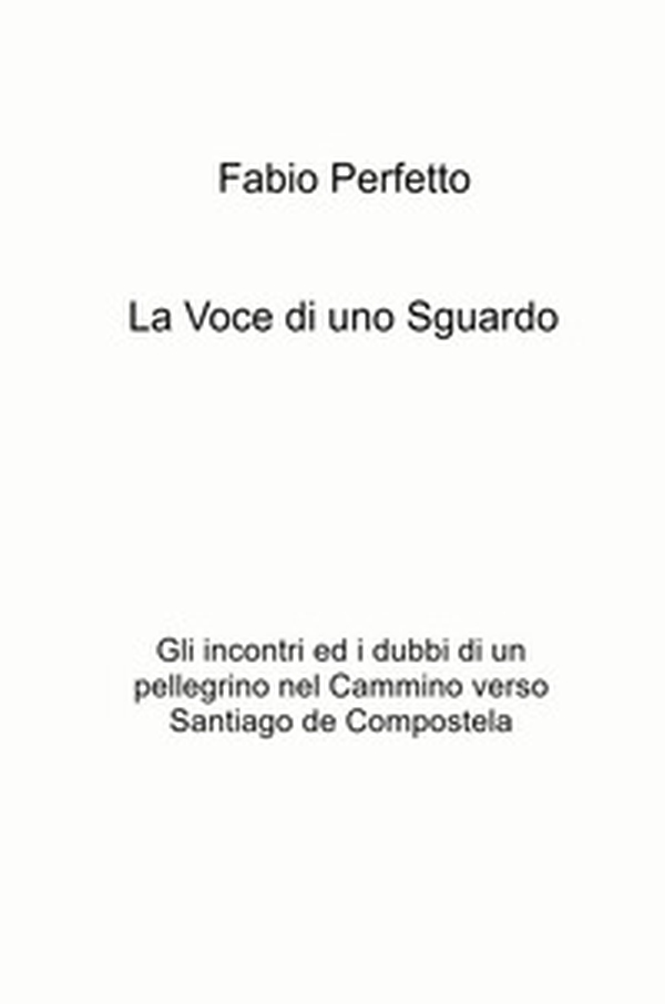 La voce di uno sguardo. Gli incontri e i dubbi di un pellegrino nel Cammino verso Santiago de Compostela - Librerie.coop La voce di uno sguardo. Gli incontri e i dubbi di un pellegrino nel Cammino verso Santiago de Compostela - Librerie.coop