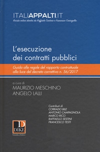 L'esecuzione dei contratti pubblici. Guida alle regole del rapporto contrattuale alla luce del decreto correttivo n. 56/2017 - Librerie.coop