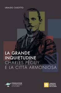 La grande inquietudine. Charles Péguy e la Città armoniosa - Librerie.coop
