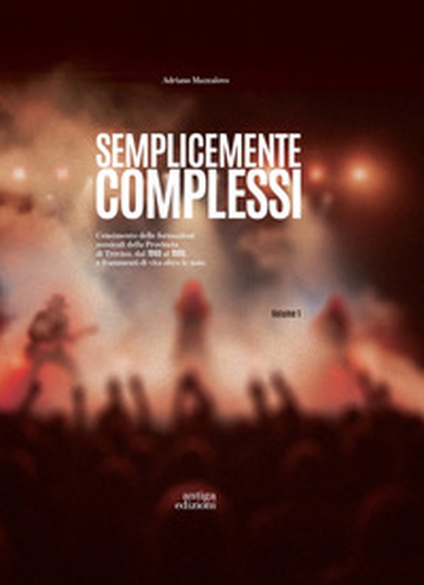Semplicemente complessi. Censimento delle formazioni musicali della Provincia di Treviso dal 1960 al 1990 e frammenti di vita oltre le note - Librerie.coop
