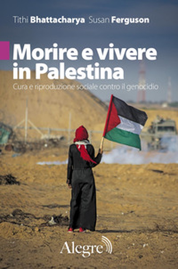 Morire e vivere in Palestina. Cura e riproduzione sociale contro il genocidio - Librerie.coop