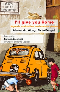I'll give you Rome. Guide with legends, curiosities and unusual places of the Eternal City - Librerie.coop