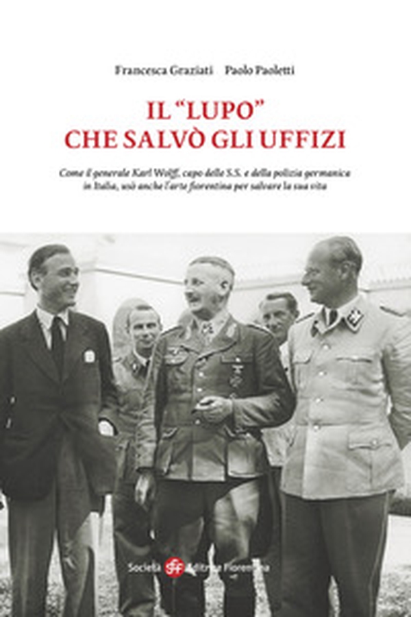 Il «Lupo» che salvò gli Uffizi. Come il generale Karl Wolff, capo delle S.S. e della polizia germanica in Italia, usò anche l'arte fiorentina per salvare la sua vita - Librerie.coop Il «Lupo» che salvò gli Uffizi. Come il generale Karl Wolff, capo delle S.S. e della polizia germanica in Italia, usò anche l'arte fiorentina per salvare la sua vita - Librerie.coop