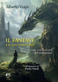 Il fantasy e il suo territorio. Luoghi, popoli ed eroi dell'immaginario - Librerie.coop