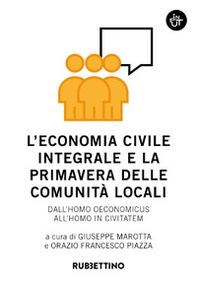 L'economia civile integrale e la primavera delle comunità. Dall'homo oeconomicus all'homo in civitatem - Librerie.coop