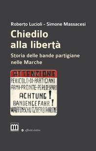 Chiedilo alla libertà. Storia delle bande partigiane nelle Marche - Librerie.coop