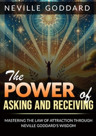 The power of asking and receiving. Mastering the law of attraction through Neville Goddard's teachings - Librerie.coop The power of asking and receiving. Mastering the law of attraction through Neville Goddard's teachings - Librerie.coop