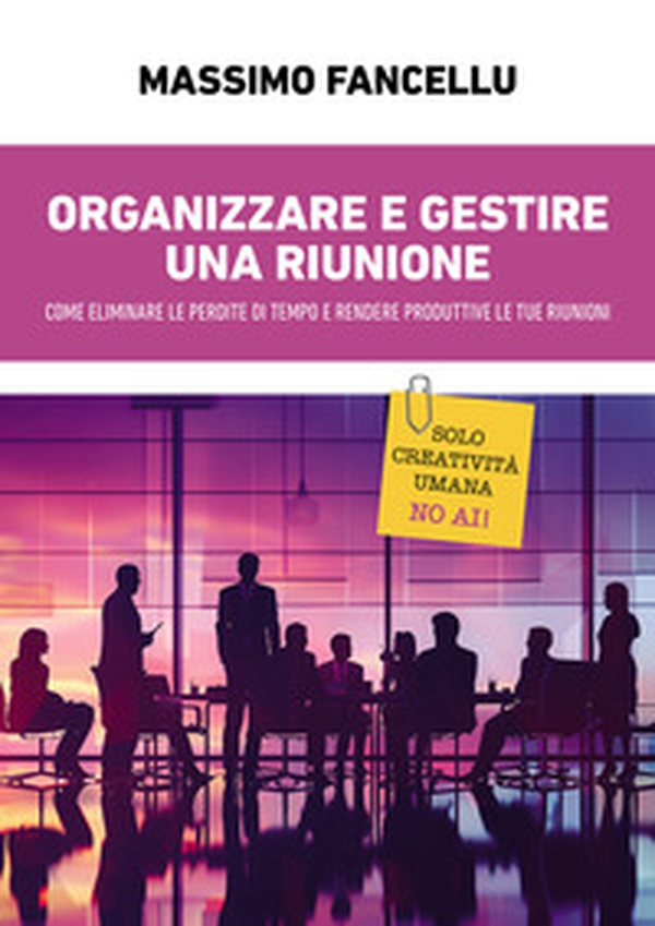 Organizzare e gestire una riunione. Come eliminare le perdite di tempo e rendere produttive le tue riunioni - Librerie.coop Organizzare e gestire una riunione. Come eliminare le perdite di tempo e rendere produttive le tue riunioni - Librerie.coop