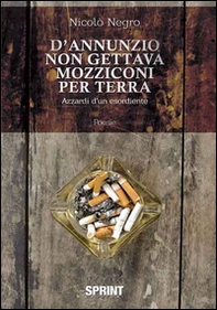 D'Annunzio non gettava mozziconi per terra. Azzardi di un esordiente - Librerie.coop