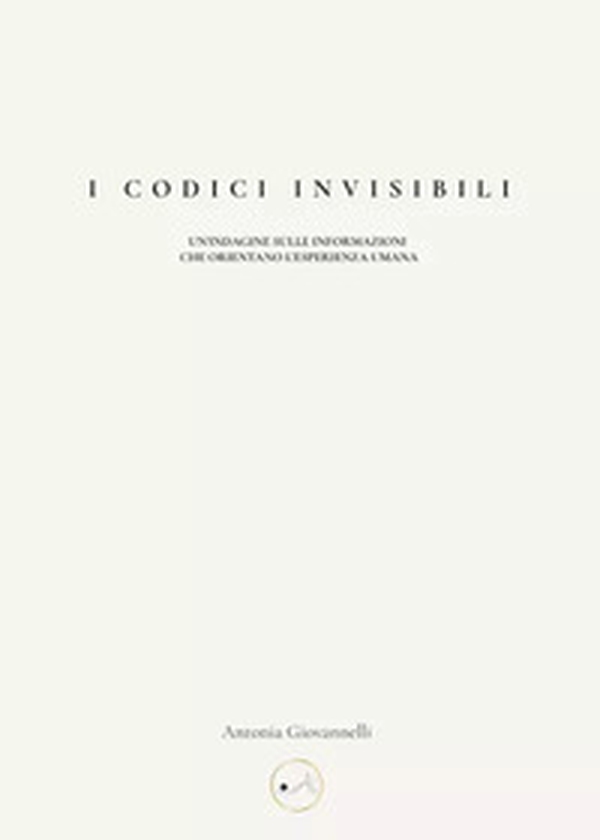 I codici invisibili. Un'indagine sulle informazioni che orientano l'esperienza umana - Librerie.coop