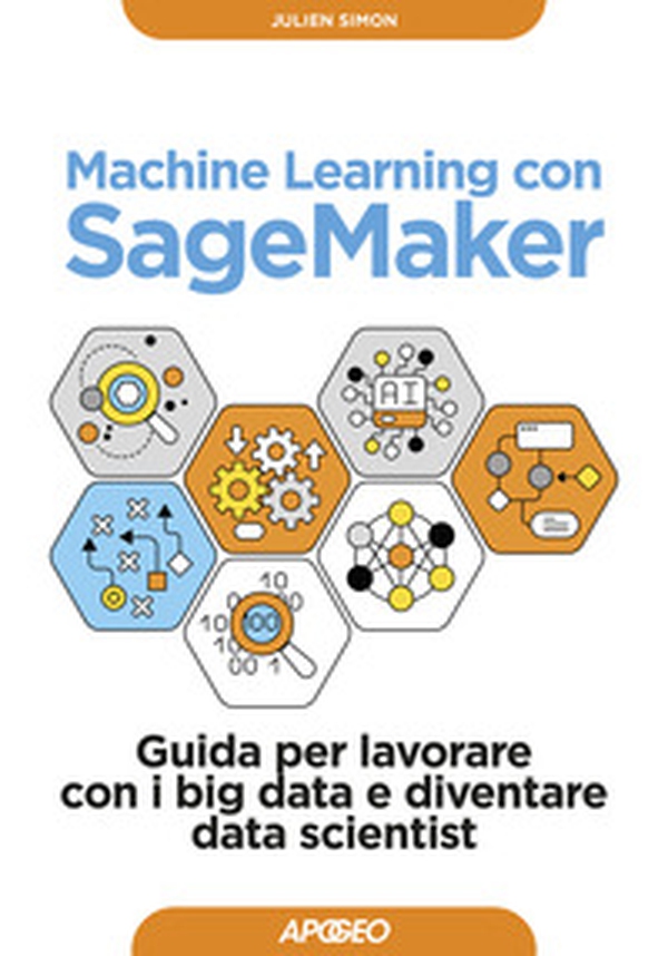 Machine learning con SageMaker. Guida per lavorare con i big data e diventare data scientist - Librerie.coop Machine learning con SageMaker. Guida per lavorare con i big data e diventare data scientist - Librerie.coop