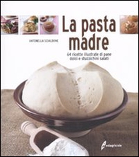 La pasta madre. 64 ricette illustrate di pane, dolci e stuzzichini salati - Librerie.coop