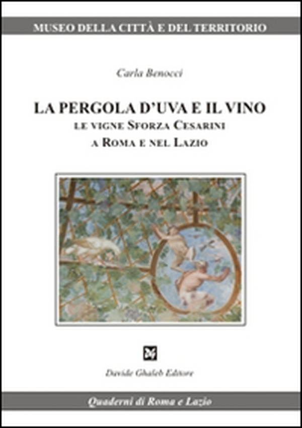 La pergola d'uva e il vino. Le vigne Sforza Cesarini a Roma e nel Lazio - Librerie.coop La pergola d'uva e il vino. Le vigne Sforza Cesarini a Roma e nel Lazio - Librerie.coop
