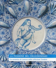 La passione del collezionismo. La ceramica di Laterza nella collezione Tondolo - Librerie.coop La passione del collezionismo. La ceramica di Laterza nella collezione Tondolo - Librerie.coop