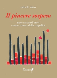Il piacere sospeso. nove racconti brevi e una cronaca della stupidità - Librerie.coop