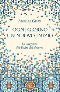 Ogni giorno un nuovo inizio. La saggezza dei Padri del deserto - Librerie.coop