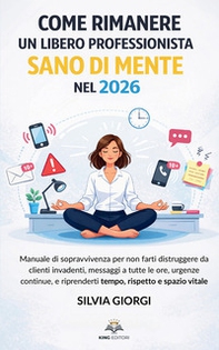 Come rimanere un libero professionista sano di mente nel 2026. Manuale di sopravvivenza per non farti distruggere da clienti invadenti, messaggi, urgenze e riprenderti tempo, rispetto e spazio vitale - Librerie.coop