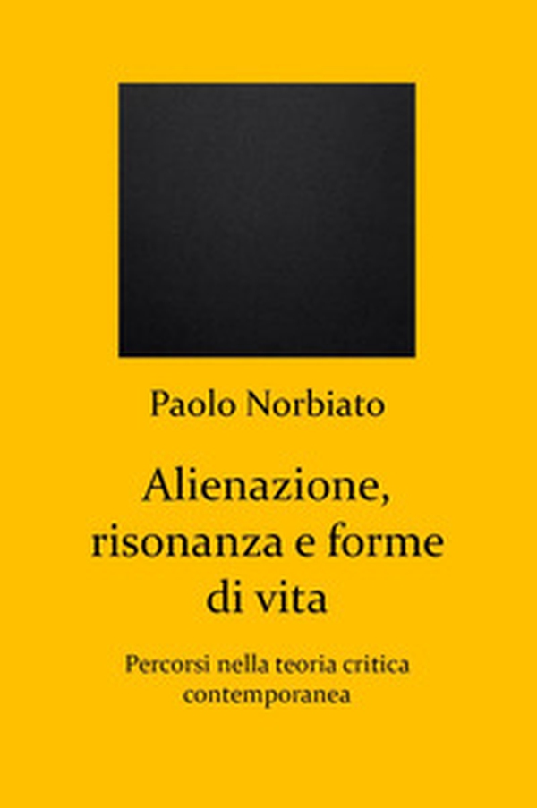 Alienazione, risonanza e forme di vita. Percorsi nella teoria critica contemporanea - Librerie.coop Alienazione, risonanza e forme di vita. Percorsi nella teoria critica contemporanea - Librerie.coop