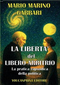 La libertà del libero arbitrio. La pratica rapsodica della politica - Librerie.coop